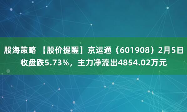 股海策略 【股价提醒】京运通（601908）2月5日收盘跌5.73%，主力净流出4854.02万元