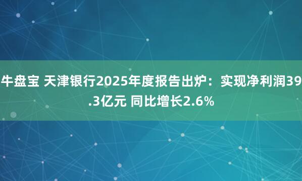 牛盘宝 天津银行2025年度报告出炉：实现净利润39.3亿元 同比增长2.6%