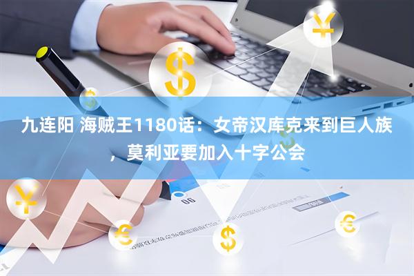 九连阳 海贼王1180话：女帝汉库克来到巨人族，莫利亚要加入十字公会