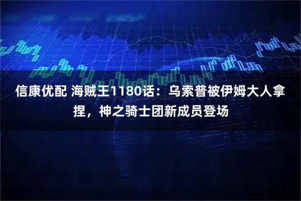 信康优配 海贼王1180话：乌索普被伊姆大人拿捏，神之骑士团新成员登场