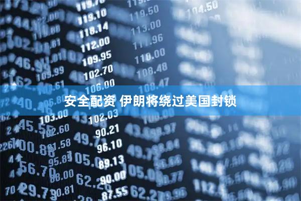 安全配资 伊朗将绕过美国封锁